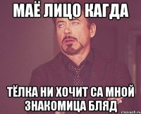 маё лицо кагда тёлка ни хочит са мной знакомица бляд