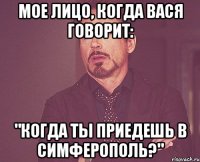 Мое лицо, когда Вася говорит: "Когда ты приедешь в Симферополь?"