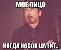 Моё Лицо когда Носов шутит..