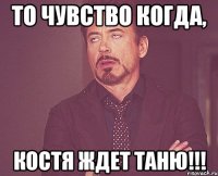 То чувство когда, Костя ждет Таню!!!