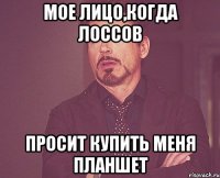 МОЕ ЛИЦО,КОГДА ЛОССОВ ПРОСИТ КУПИТЬ МЕНЯ ПЛАНШЕТ