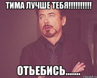 Тима лучше тебя!!!!!!!!!! Отьебись.......