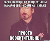 парни живущие на улице татьяны макаровой в 10 доме на 13 этаже просто восхитительны