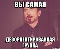 Вы самая дезориентированная группа