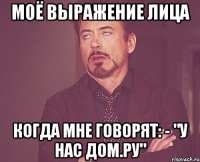 моё выражение лица когда мне говорят: - "у нас дом.ру"