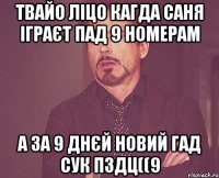 Твайо ліцо кагда саня іграЄт пад 9 номерам а за 9 днєй Новий Гад сук пздц((9