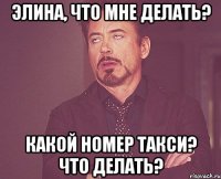 Элина, что мне делать? какой номер такси? что делать?