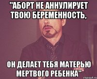 "аборт не аннулирует твою беременность, Он делает тебя матерью мертвого ребенка"