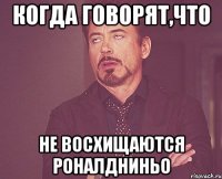 когда говорят,что не восхищаются Роналдниньо