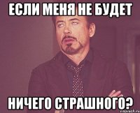 если меня не будет ничего страшного?