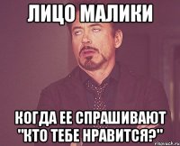 Лицо Малики Когда ее спрашивают "Кто тебе нравится?"