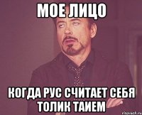 Мое лицо Когда Рус считает себя Толик таием