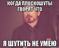 КОГДА ПЛОСКОШУТЫ ГВОРЯТ ЧТО Я ШУТИТЬ НЕ УМЕЮ