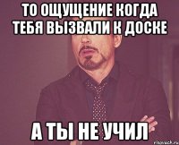 то ощущение когда тебя вызвали к доске а ты не учил