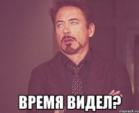  время видел?