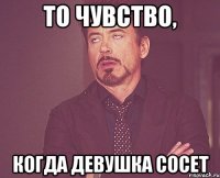 То чувство, когда девушка сосет