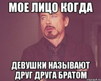 мое лицо когда девушки называют друг друга братом