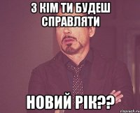 З кім ти будеш справляти новий рік??