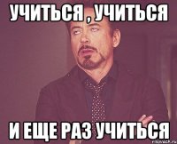 учиться , учиться и еще раз учиться