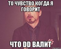 то чувство когда я говорит что DD валит