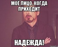 Моё лицо, когда приходит Надежда!