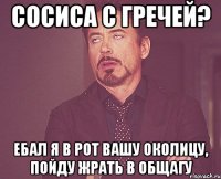 Сосиса с гречей? Ебал я в рот вашу Околицу, пойду жрать в Общагу