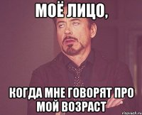 Моё лицо, когда мне говорят про мой возраст