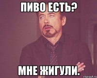 Пиво есть? Мне Жигули.