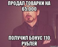 Продал товарки на 65.000 Получил бонус 110 рублей