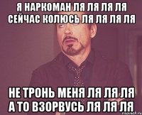 Я наркоман ля ля ля ля сейчас колюсь ля ля ля ля Не тронь меня ля ля ля а то взорвусь ля ля ля