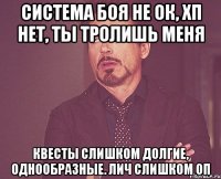 система боя не ок, хп нет, ты тролишь меня квесты слишком долгие, однообразные. лич слишком оп