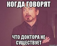 КОГДА ГОВОРЯТ ЧТО ДОКТОРА НЕ СУЩЕСТВУЕТ