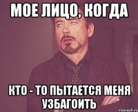 Мое лицо, когда кто - то пытается меня узбагоить