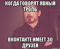 когда говорят явный троль вконтакте имеет 30 друзей