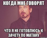 КОГДА МНЕ ГОВОРЯТ ЧТО Я НЕ ГОТОВЛЮСЬ К ЗАЧЕТУ ПО МАТАНУ