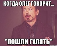 Когда Олег говорит... "Пошли гулять"