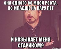 Она одного со мной роста, но младше на пару лет И называет меня СТАРИКОМ?