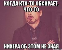 когда кто-то обсирает, что-то нихера об этом не зная