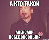 а кто такой алексанр победоносный?