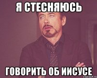 я стесняюсь говорить об иисусе