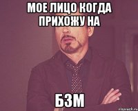 Мое лицо когда прихожу на БЗМ