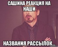 Сашина реакция на наши названия рассылок...