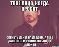 ТВОЕ ЛИЦО, КОГДА ПРОСЯТ СКИНУТЬ ДЕНЕГ НА ДЕТДОМ, А ТЕБЕ ДАЖЕ НЕЧЕМ РАСПЛАТИТЬСЯ СО ШЛЮХОЙ