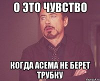 О это чувство когда Асема не берет трубку