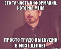 Это та часть информации, которая меня просто трудо выебудни в мозг делает.