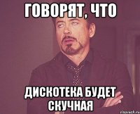 говорят, что дискотека будет скучная