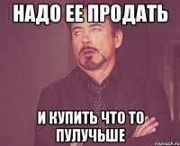 надо ее продать и купить что то пулучьше