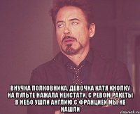  Внучка полковника, девочка Катя Кнопку на пульте нажала некстати. С ревом ракеты в небо ушли Англию с Францией мы не нашли