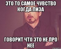 это то самое чувство когда лиза говорит что это не про нее