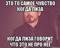 это то самое чувство когда лиза когда лиза говорит что это не про нее